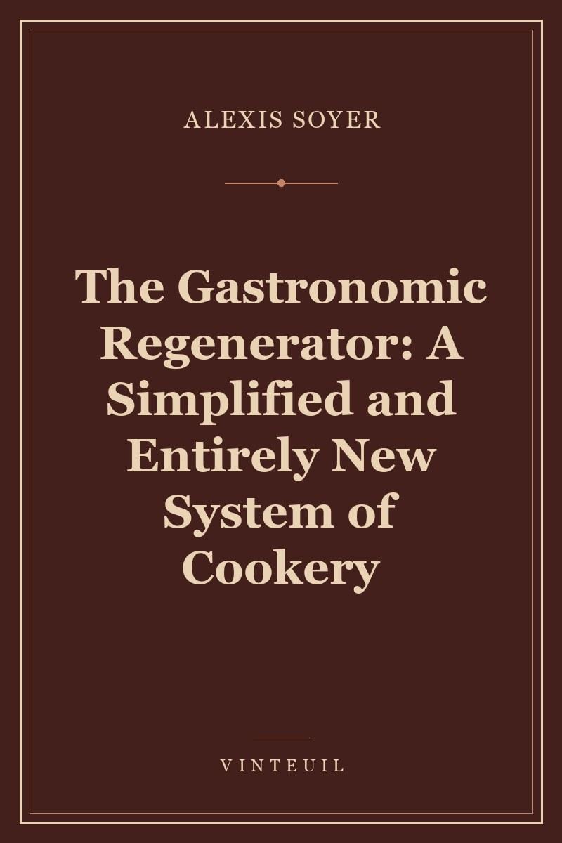 The Gastronomic Regenerator: A Simplified and Entirely New System of Cookery