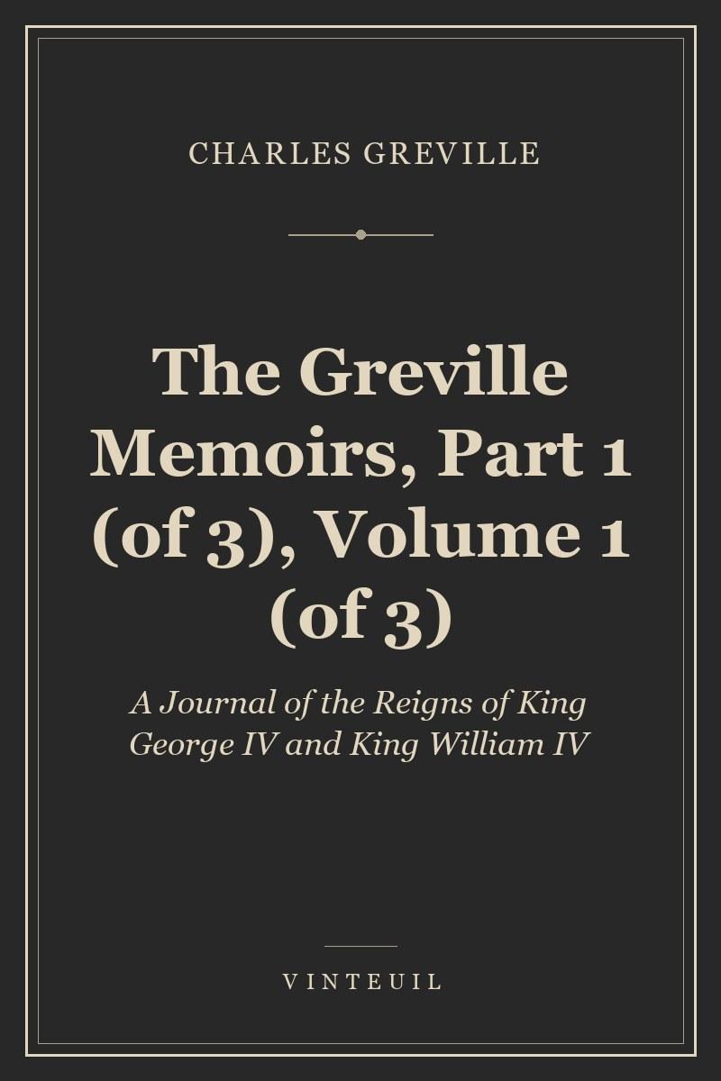 The Greville Memoirs, Part 1 (of 3), Volume 1 (of 3)