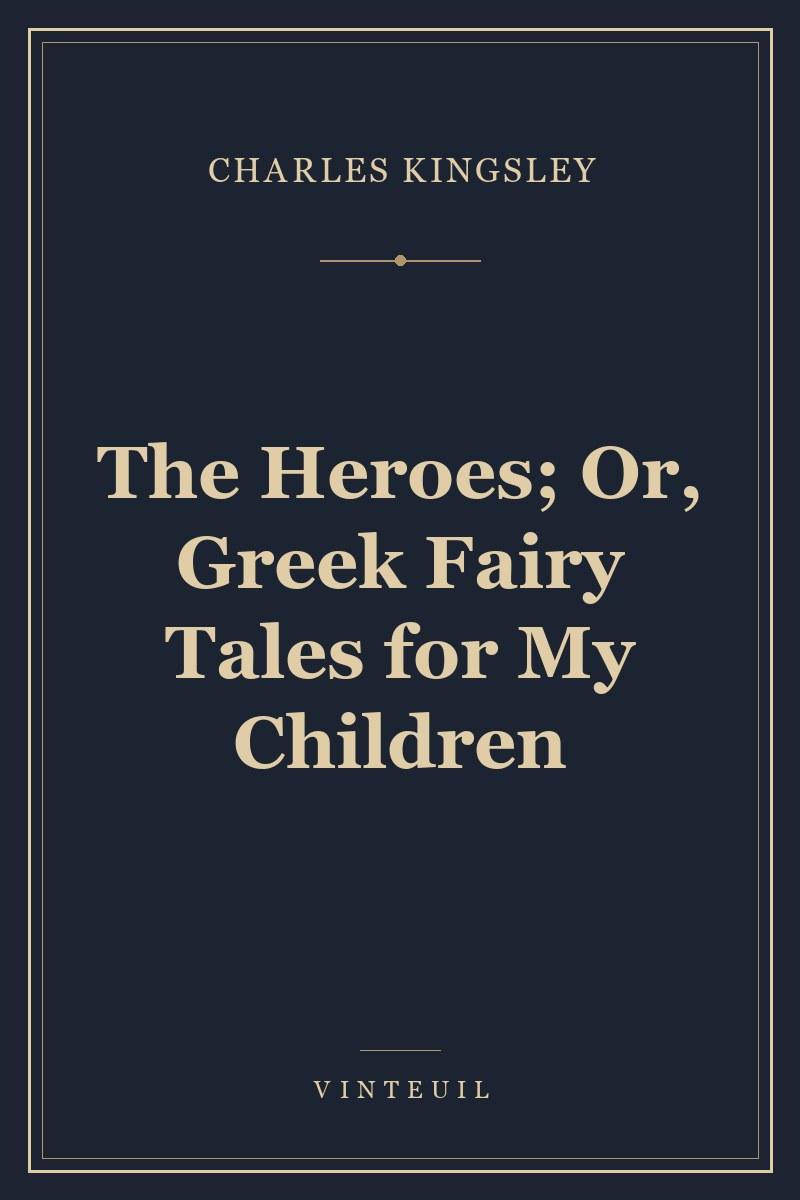 The Heroes; Or, Greek Fairy Tales for My Children