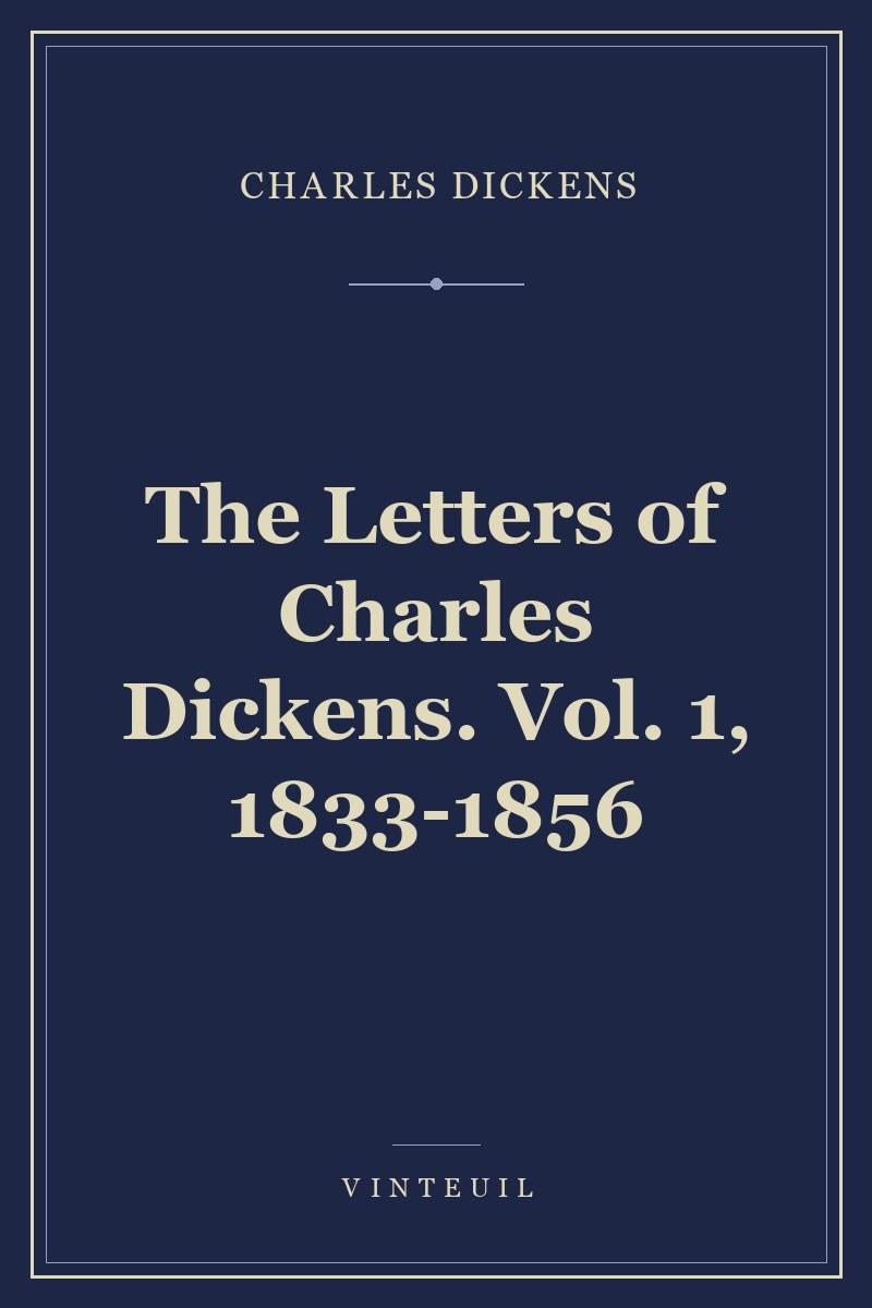 The Letters of Charles Dickens. Vol. 1, 1833-1856