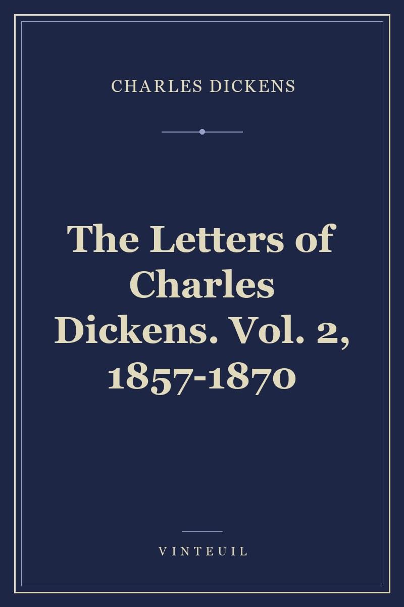 The Letters of Charles Dickens. Vol. 2, 1857-1870