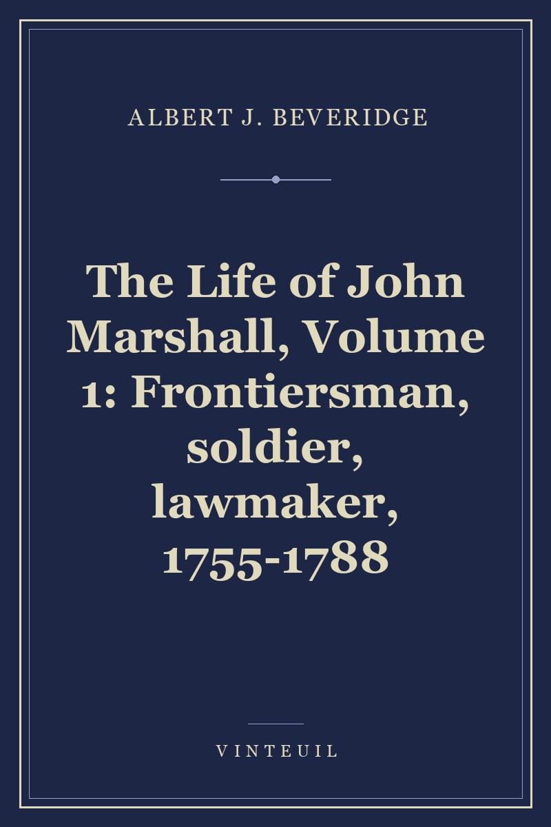 The Life of John Marshall, Volume 1: Frontiersman, soldier, lawmaker, 1755-1788