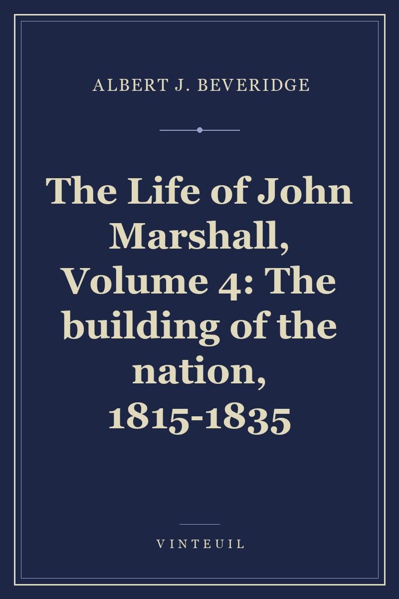 The Life of John Marshall, Volume 4: The building of the nation, 1815-1835