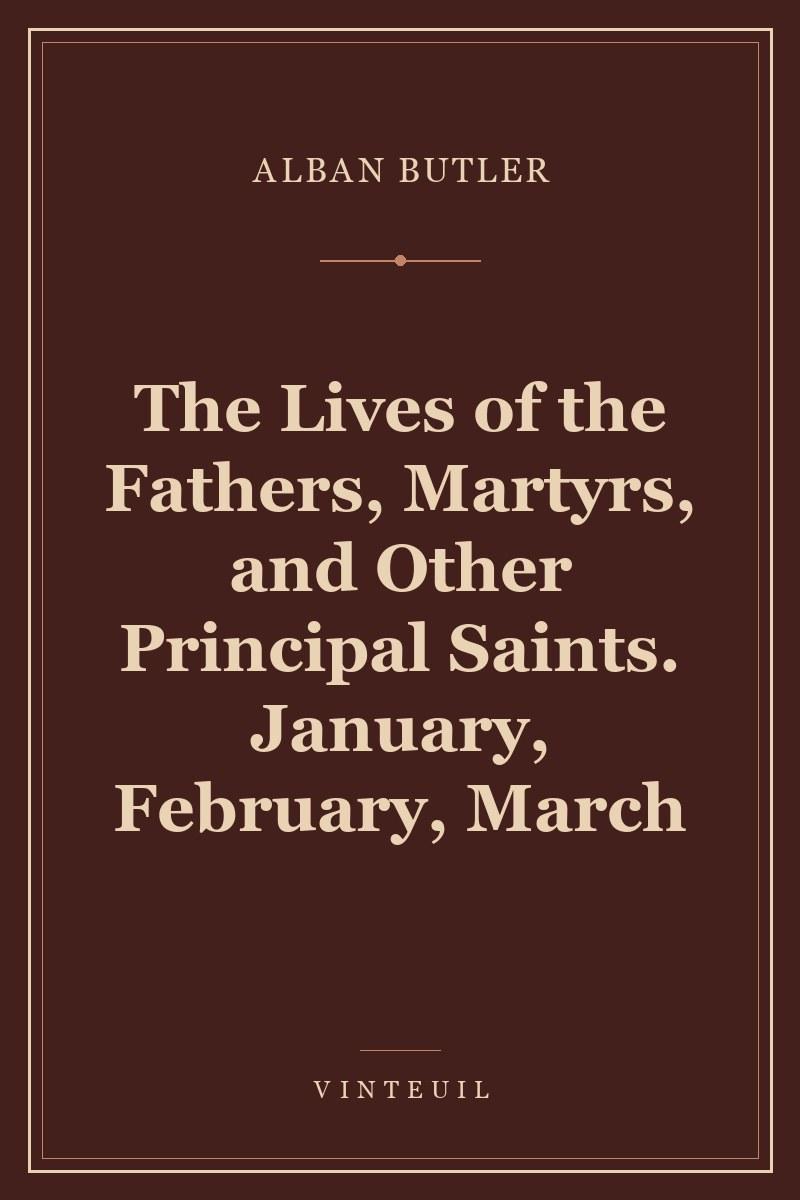 The Lives of the Fathers, Martyrs, and Other Principal Saints. January, February, March