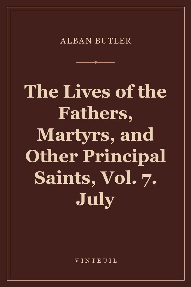 The Lives of the Fathers, Martyrs, and Other Principal Saints, Vol. 7. July