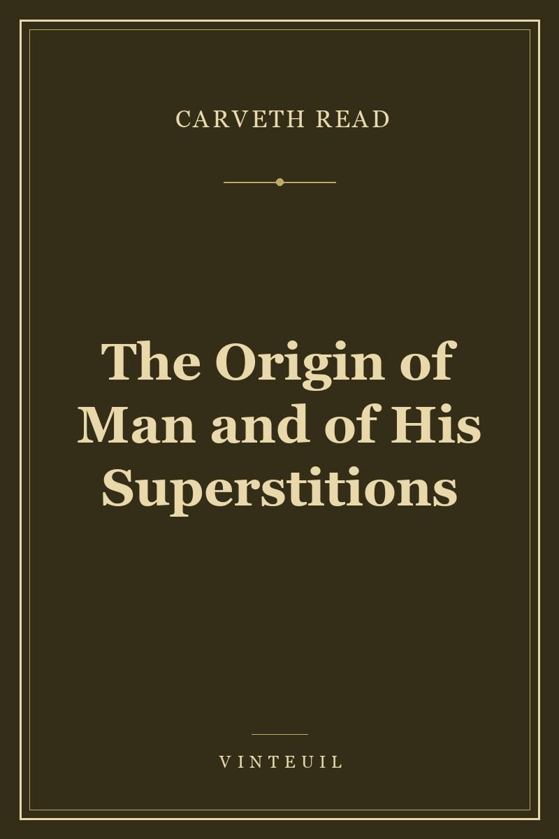 The Origin of Man and of His Superstitions