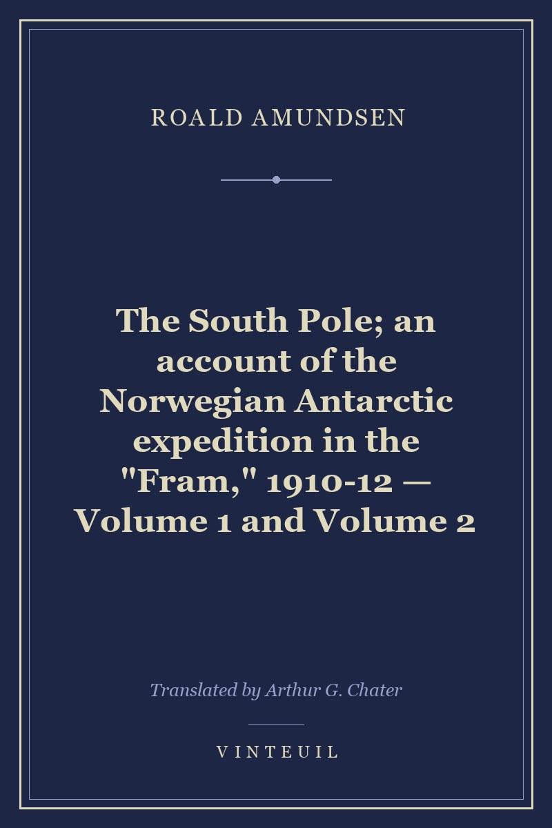 The South Pole; an account of the Norwegian Antarctic expedition in the "Fram," 1910-12 — Volume 1 and Volume 2