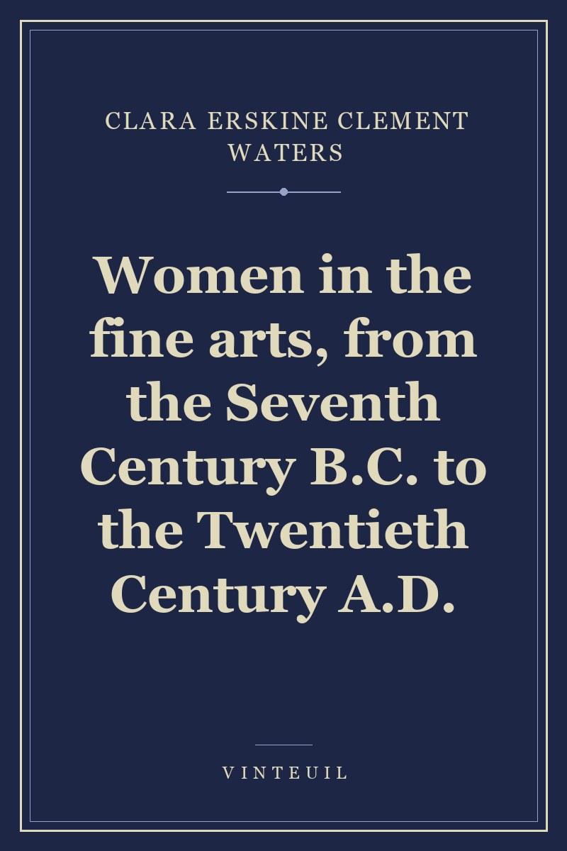 Women in the fine arts, from the Seventh Century B.C. to the Twentieth Century A.D.