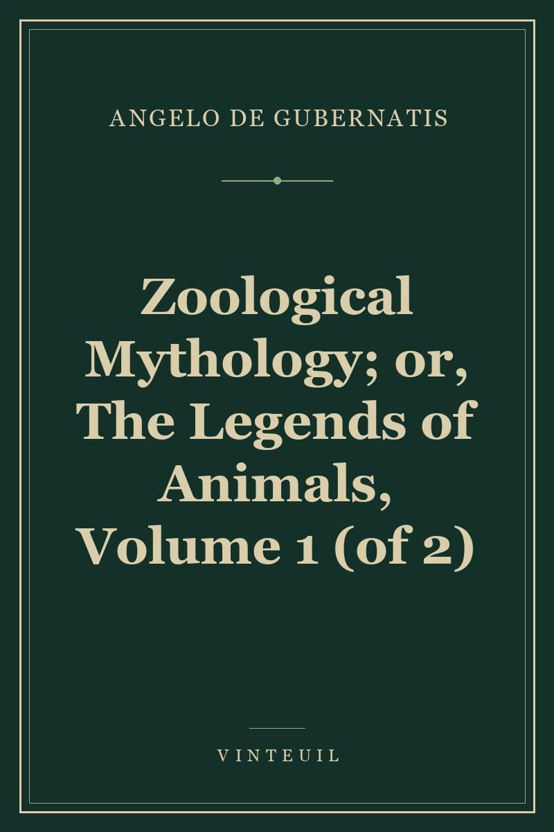 Zoological Mythology; or, The Legends of Animals, Volume 1 (of 2)